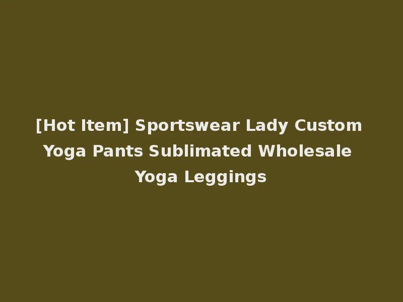 [Hot Item] Sportswear Lady Custom Yoga Pants Sublimated Wholesale Yoga Leggings