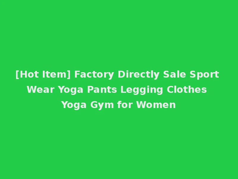 [Hot Item] Factory Directly Sale Sport Wear Yoga Pants Legging Clothes Yoga Gym for Women