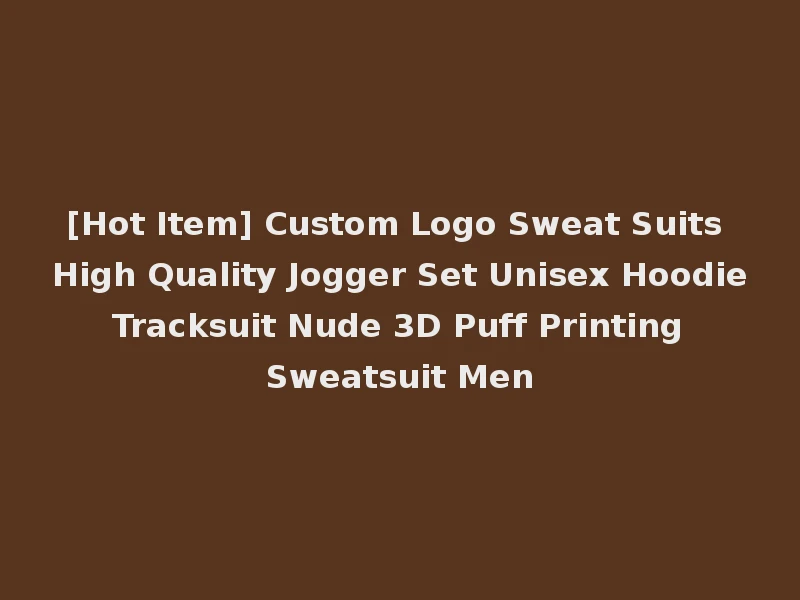 [Hot Item] Custom Logo Sweat Suits High Quality Jogger Set Unisex Hoodie Tracksuit Nude 3D Puff Printing Sweatsuit Men