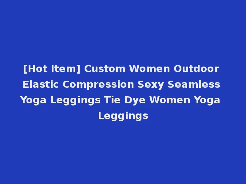 [Hot Item] Custom Women Outdoor Elastic Compression Sexy Seamless Yoga Leggings Tie Dye Women Yoga Leggings