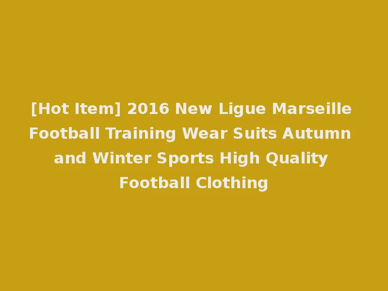 [Hot Item] 2016 New Ligue Marseille Football Training Wear Suits Autumn and Winter Sports High Quality Football Clothing