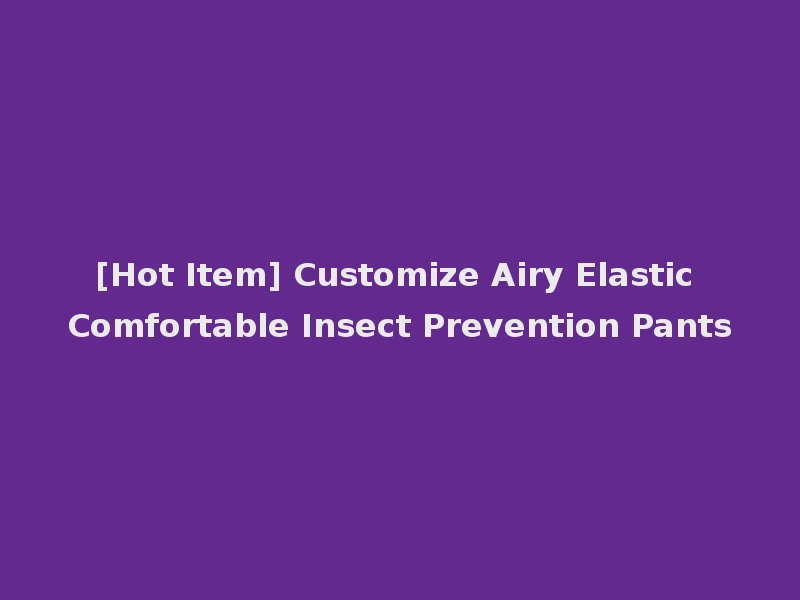 [Hot Item] Customize Airy Elastic Comfortable Insect Prevention Pants