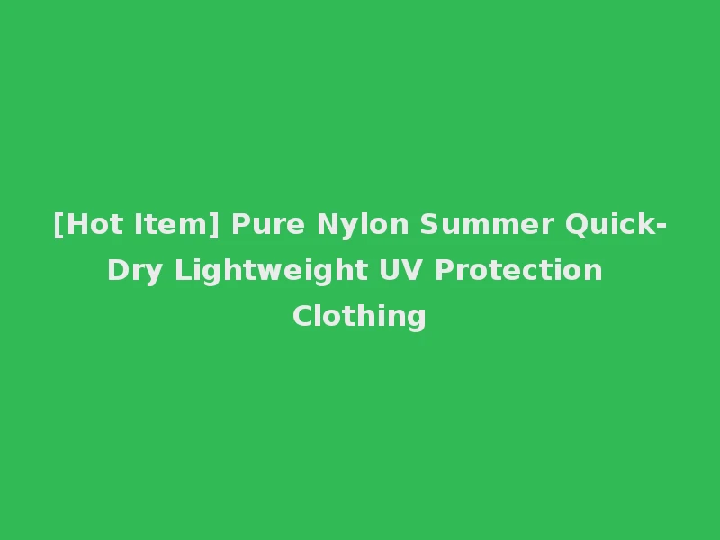[Hot Item] Pure Nylon Summer Quick-Dry Lightweight UV Protection Clothing
