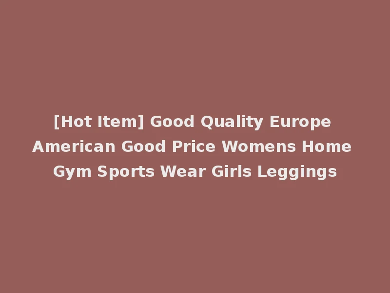 [Hot Item] Good Quality Europe American Good Price Womens Home Gym Sports Wear Girls Leggings