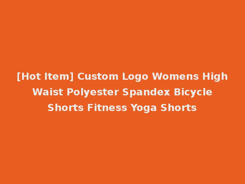 [Hot Item] Custom Logo Womens High Waist Polyester Spandex Bicycle Shorts Fitness Yoga Shorts