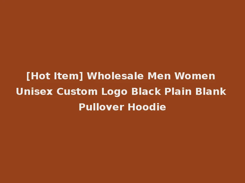 [Hot Item] Wholesale Men Women Unisex Custom Logo Black Plain Blank Pullover Hoodie