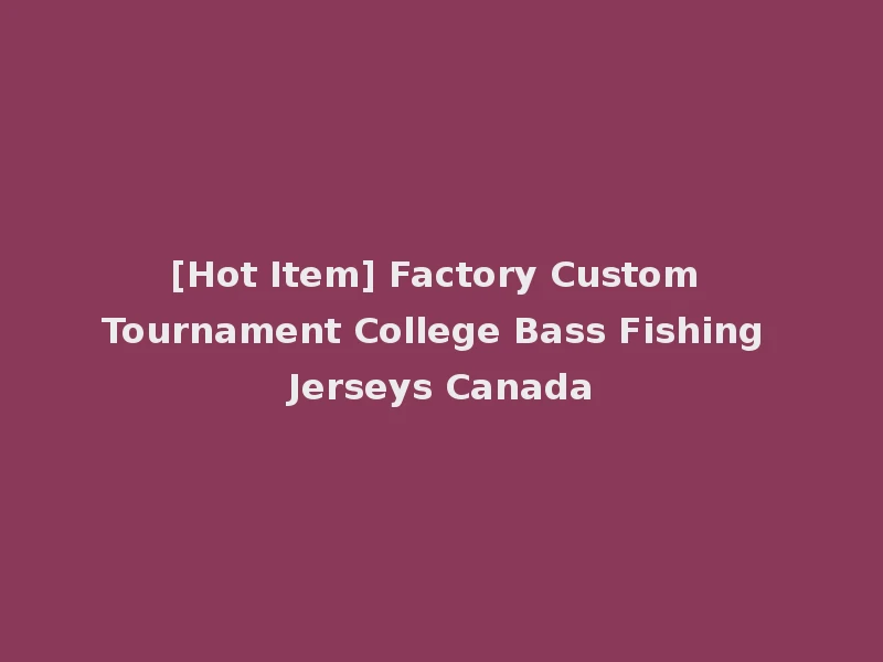 [Hot Item] Factory Custom Tournament College Bass Fishing Jerseys Canada