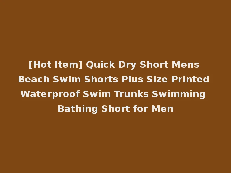[Hot Item] Quick Dry Short Mens Beach Swim Shorts Plus Size Printed Waterproof Swim Trunks Swimming Bathing Short for Men