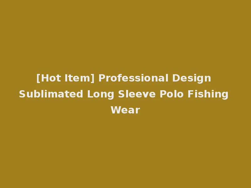 [Hot Item] Professional Design Sublimated Long Sleeve Polo Fishing Wear
