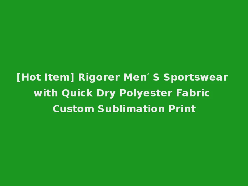 [Hot Item] Rigorer Men′ S Sportswear with Quick Dry Polyester Fabric Custom Sublimation Print