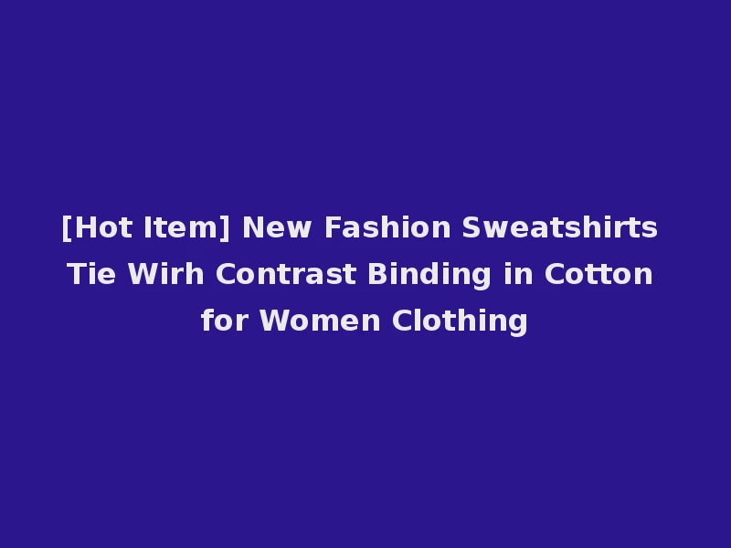 [Hot Item] New Fashion Sweatshirts Tie Wirh Contrast Binding in Cotton for Women Clothing