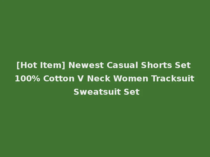 [Hot Item] Newest Casual Shorts Set 100% Cotton V Neck Women Tracksuit Sweatsuit Set
