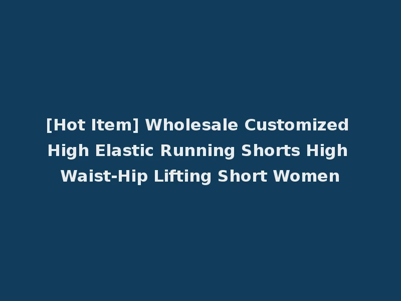 [Hot Item] Wholesale Customized High Elastic Running Shorts High Waist-Hip Lifting Short Women