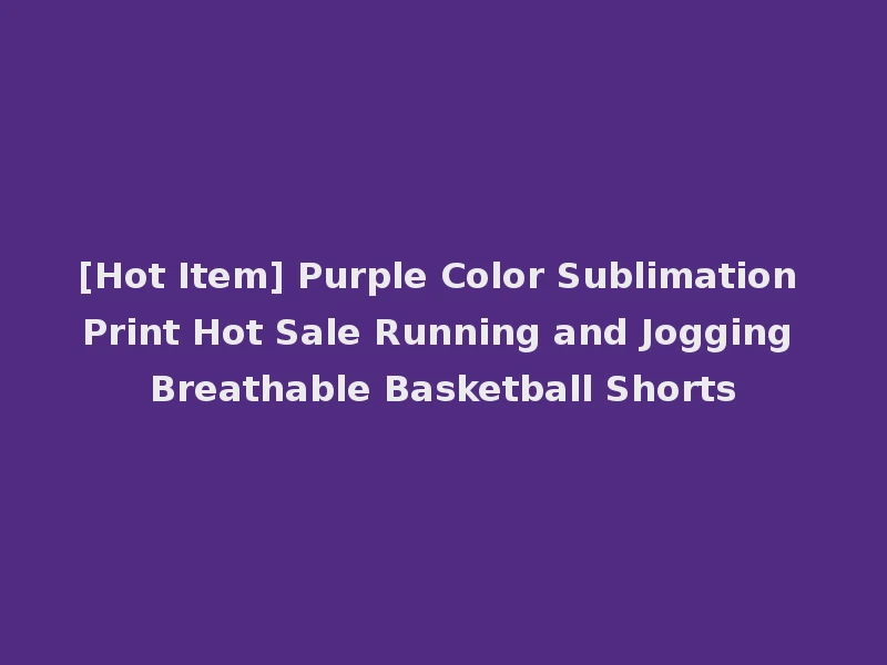 [Hot Item] Purple Color Sublimation Print Hot Sale Running and Jogging Breathable Basketball Shorts