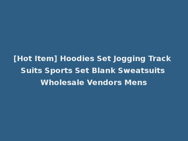 [Hot Item] Hoodies Set Jogging Track Suits Sports Set Blank Sweatsuits Wholesale Vendors Mens
