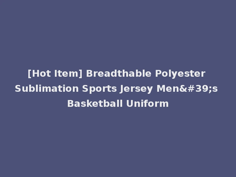 [Hot Item] Breadthable Polyester Sublimation Sports Jersey Men's Basketball Uniform