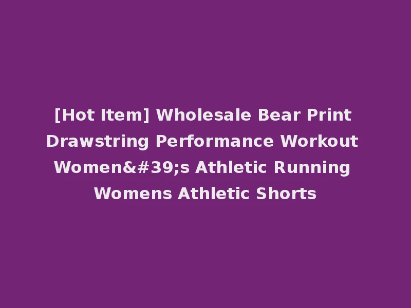 [Hot Item] Wholesale Bear Print Drawstring Performance Workout Women's Athletic Running Womens Athletic Shorts