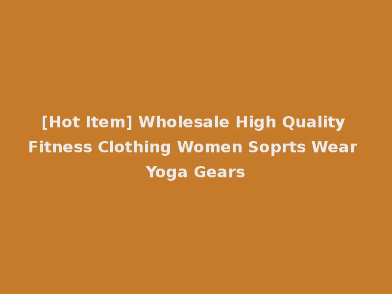 [Hot Item] Wholesale High Quality Fitness Clothing Women Soprts Wear Yoga Gears