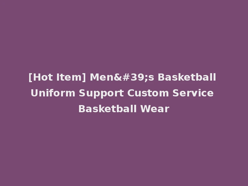 [Hot Item] Men's Basketball Uniform Support Custom Service Basketball Wear