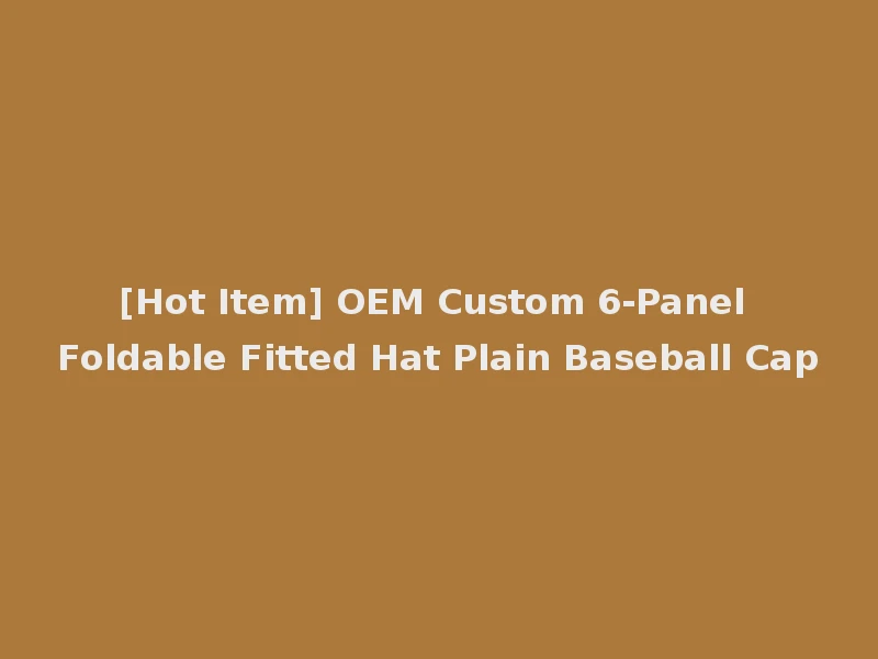 [Hot Item] OEM Custom 6-Panel Foldable Fitted Hat Plain Baseball Cap