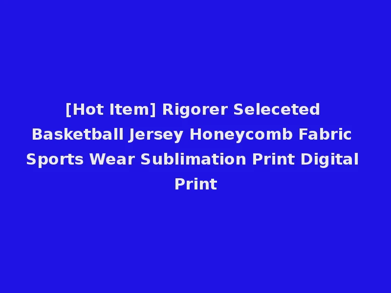 [Hot Item] Rigorer Seleceted Basketball Jersey Honeycomb Fabric Sports Wear Sublimation Print Digital Print