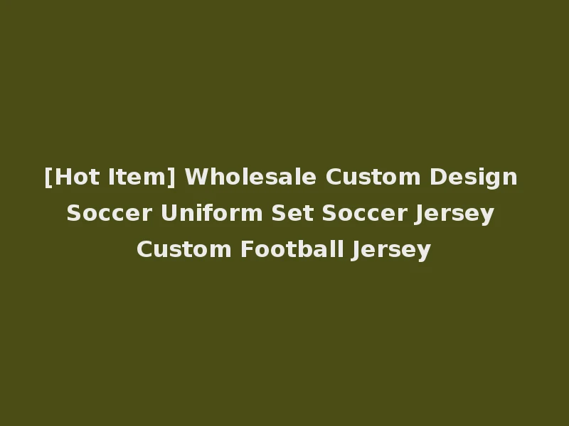 [Hot Item] Wholesale Custom Design Soccer Uniform Set Soccer Jersey Custom Football Jersey