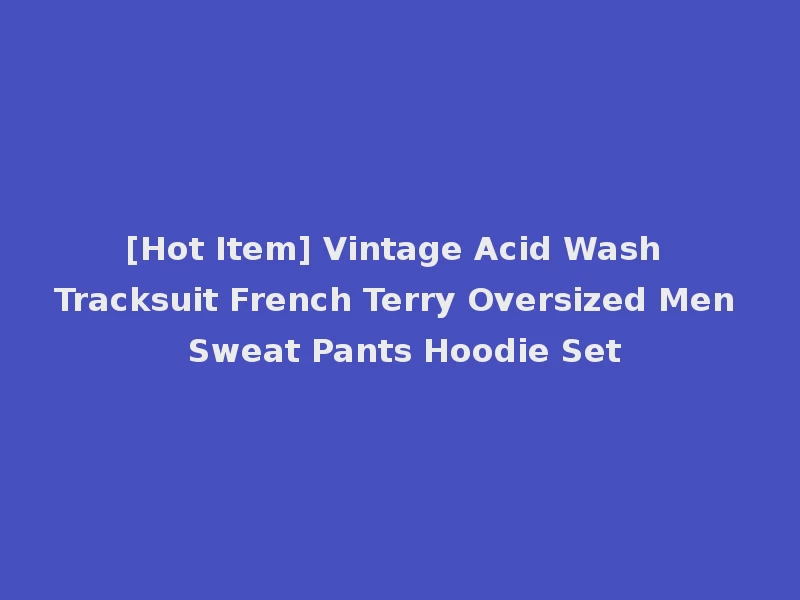 [Hot Item] Vintage Acid Wash Tracksuit French Terry Oversized Men Sweat Pants Hoodie Set