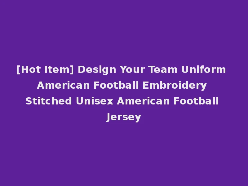 [Hot Item] Design Your Team Uniform American Football Embroidery Stitched Unisex American Football Jersey