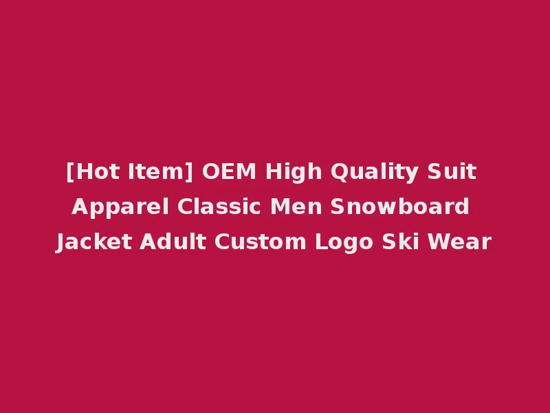 [Hot Item] OEM High Quality Suit Apparel Classic Men Snowboard Jacket Adult Custom Logo Ski Wear