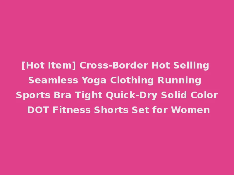 [Hot Item] Cross-Border Hot Selling Seamless Yoga Clothing Running Sports Bra Tight Quick-Dry Solid Color DOT Fitness Shorts Set for Women