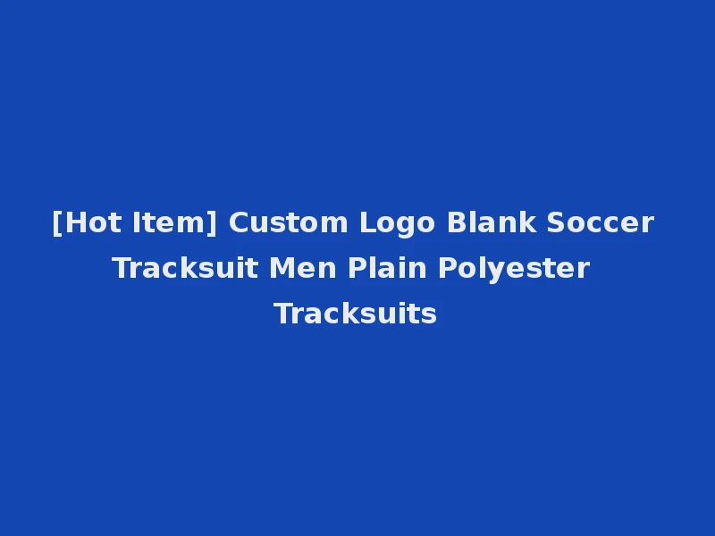 [Hot Item] Custom Logo Blank Soccer Tracksuit Men Plain Polyester Tracksuits