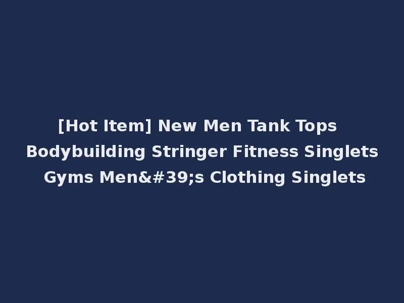 [Hot Item] New Men Tank Tops Bodybuilding Stringer Fitness Singlets Gyms Men's Clothing Singlets