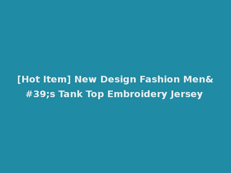 [Hot Item] New Design Fashion Men's Tank Top Embroidery Jersey