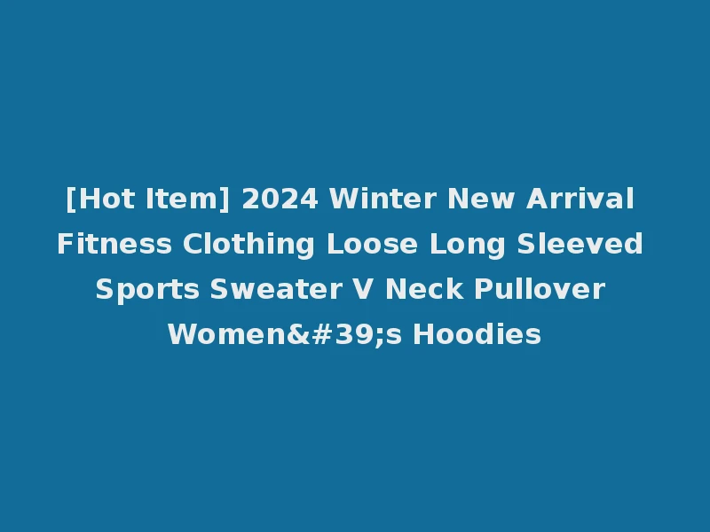 [Hot Item] 2024 Winter New Arrival Fitness Clothing Loose Long Sleeved Sports Sweater V Neck Pullover Women's Hoodies