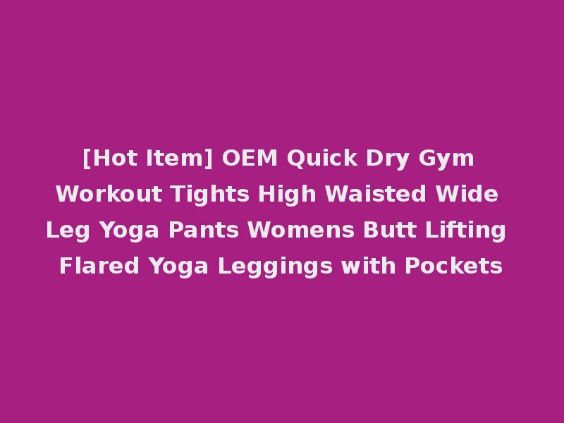 [Hot Item] OEM Quick Dry Gym Workout Tights High Waisted Wide Leg Yoga Pants Womens Butt Lifting Flared Yoga Leggings with Pockets
