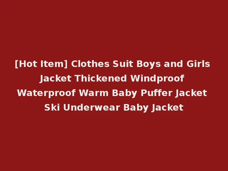 [Hot Item] Clothes Suit Boys and Girls Jacket Thickened Windproof Waterproof Warm Baby Puffer Jacket Ski Underwear Baby Jacket