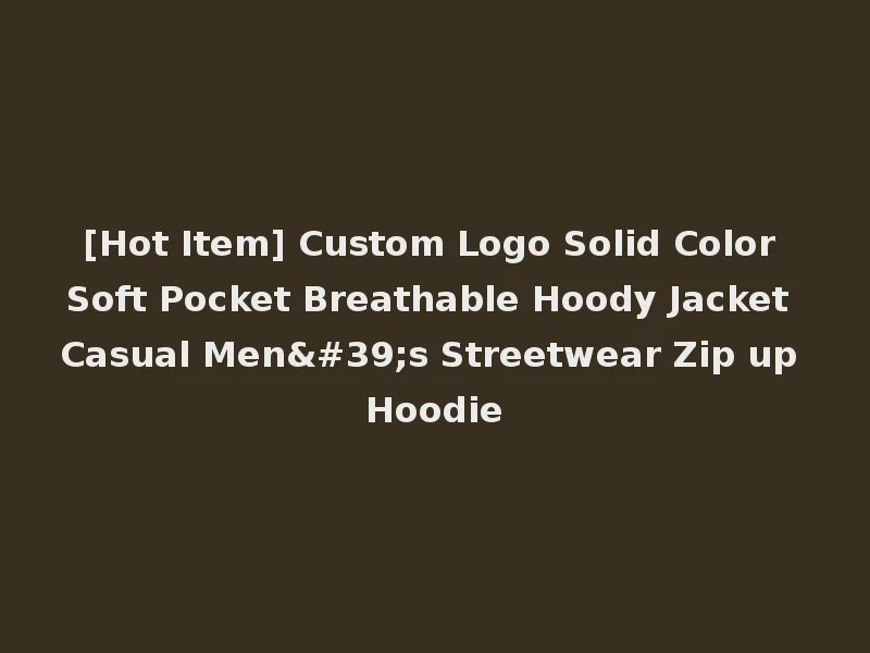 [Hot Item] Custom Logo Solid Color Soft Pocket Breathable Hoody Jacket Casual Men's Streetwear Zip up Hoodie