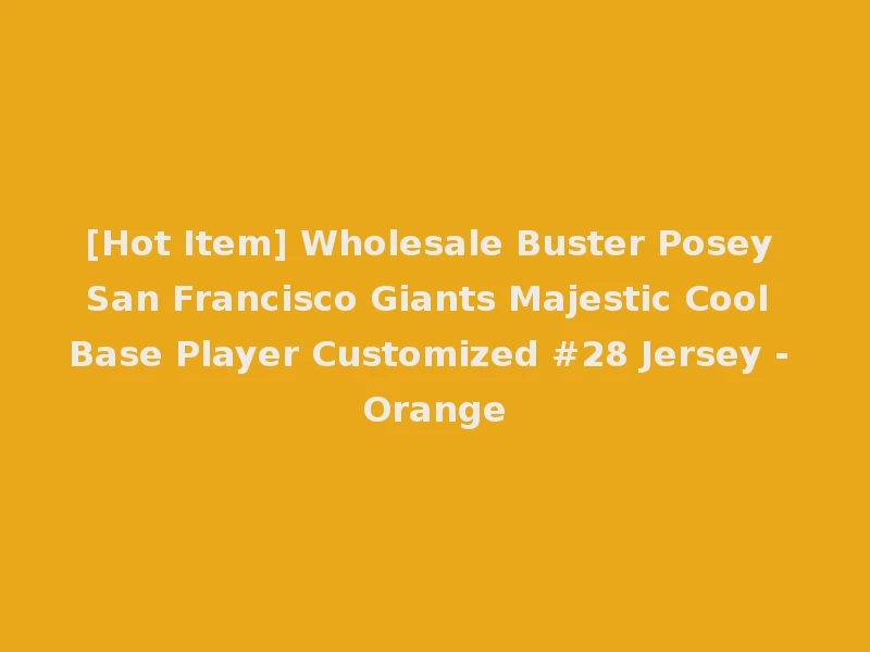 [Hot Item] Wholesale Buster Posey San Francisco Giants Majestic Cool Base Player Customized #28 Jersey - Orange