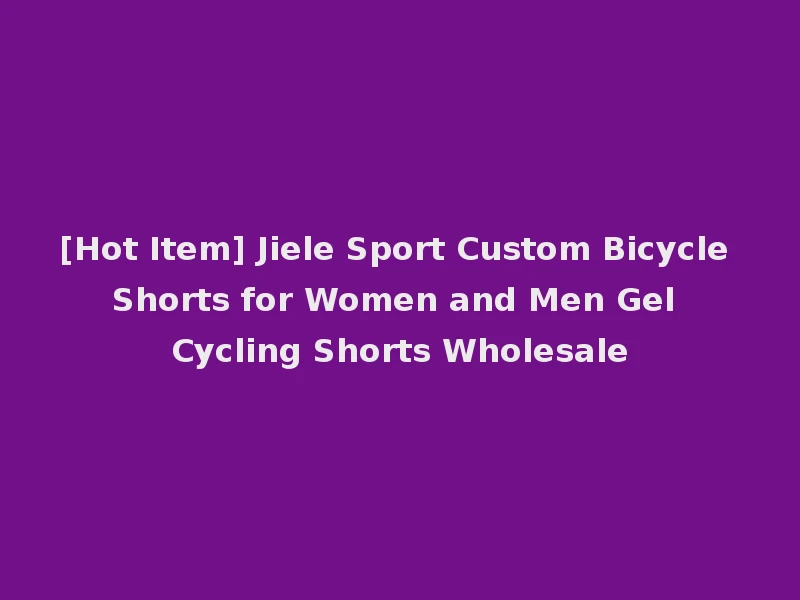 [Hot Item] Jiele Sport Custom Bicycle Shorts for Women and Men Gel Cycling Shorts Wholesale
