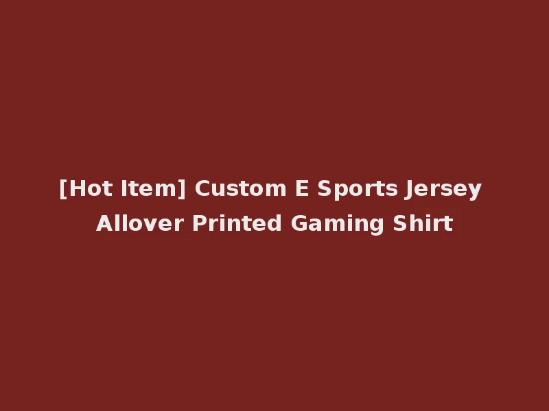 [Hot Item] Custom E Sports Jersey Allover Printed Gaming Shirt