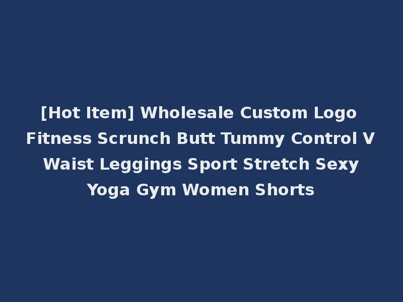[Hot Item] Wholesale Custom Logo Fitness Scrunch Butt Tummy Control V Waist Leggings Sport Stretch Sexy Yoga Gym Women Shorts