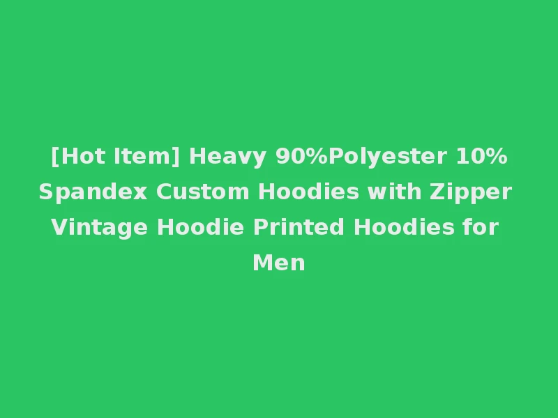 [Hot Item] Heavy 90%Polyester 10%Spandex Custom Hoodies with Zipper Vintage Hoodie Printed Hoodies for Men