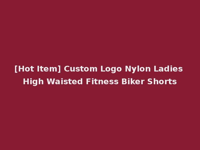 [Hot Item] Custom Logo Nylon Ladies High Waisted Fitness Biker Shorts