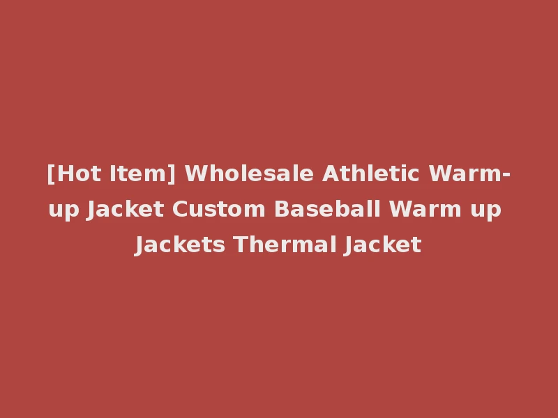 [Hot Item] Wholesale Athletic Warm-up Jacket Custom Baseball Warm up Jackets Thermal Jacket