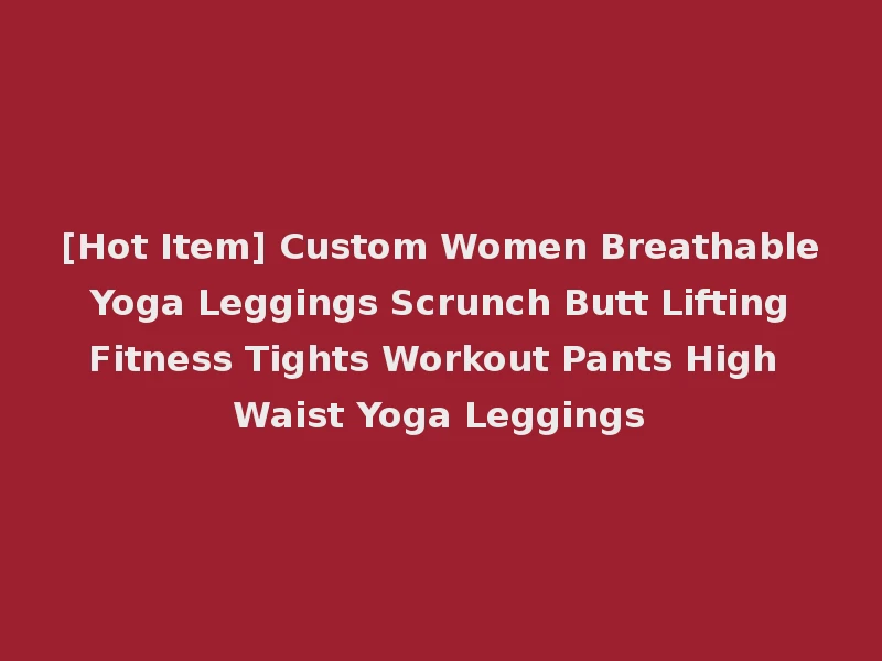 [Hot Item] Custom Women Breathable Yoga Leggings Scrunch Butt Lifting Fitness Tights Workout Pants High Waist Yoga Leggings