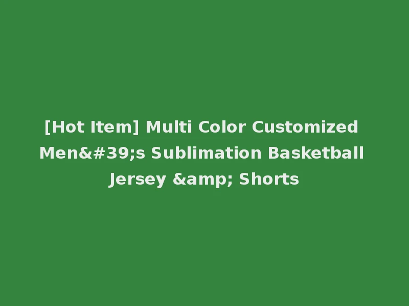 [Hot Item] Multi Color Customized Men's Sublimation Basketball Jersey & Shorts