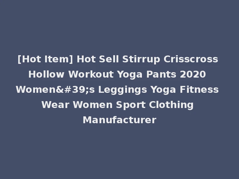 [Hot Item] Hot Sell Stirrup Crisscross Hollow Workout Yoga Pants 2020 Women's Leggings Yoga Fitness Wear Women Sport Clothing Manufacturer