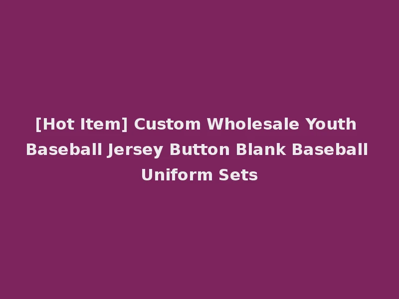 [Hot Item] Custom Wholesale Youth Baseball Jersey Button Blank Baseball Uniform Sets