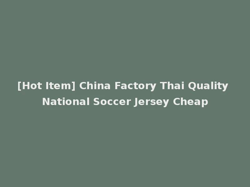 [Hot Item] China Factory Thai Quality National Soccer Jersey Cheap