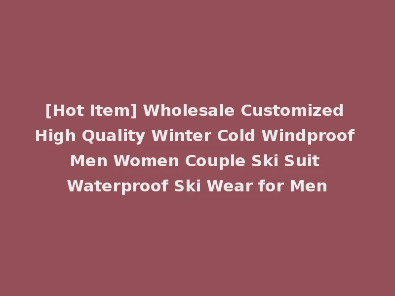 [Hot Item] Wholesale Customized High Quality Winter Cold Windproof Men Women Couple Ski Suit Waterproof Ski Wear for Men